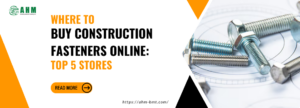 Where to Buy Construction Fasteners Online: Top 5 Stores